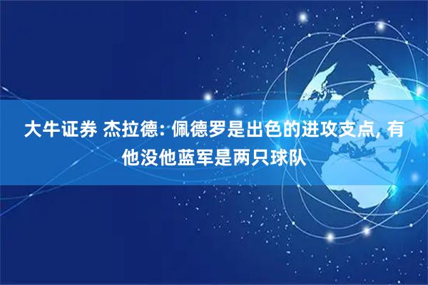大牛证券 杰拉德: 佩德罗是出色的进攻支点, 有他没他蓝军是两只球队