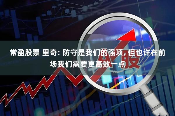 常盈股票 里奇: 防守是我们的强项, 但也许在前场我们需要更高效一点